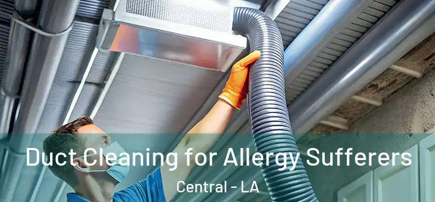 Duct Cleaning for Allergy Sufferers Central - LA